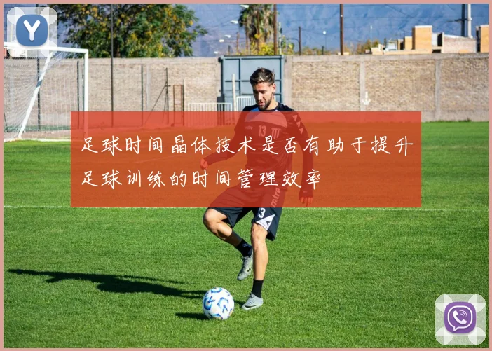足球时间晶体技术是否有助于提升足球训练的时间管理效率