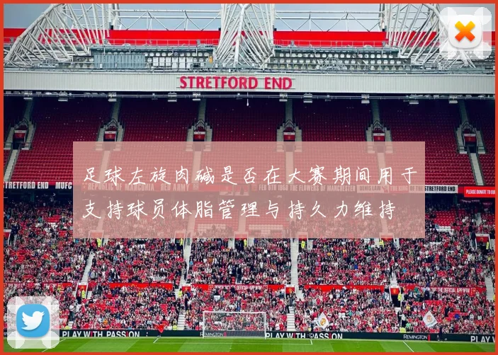 足球左旋肉碱是否在大赛期间用于支持球员体脂管理与持久力维持